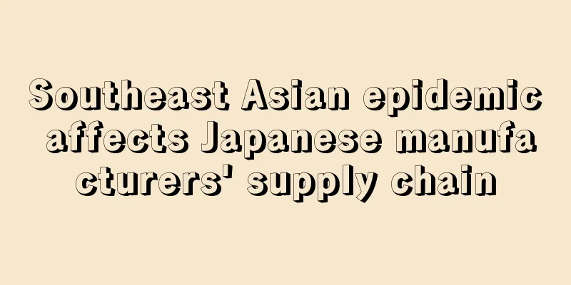 Southeast Asian epidemic affects Japanese manufacturers' supply chain