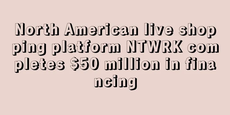 North American live shopping platform NTWRK completes $50 million in financing