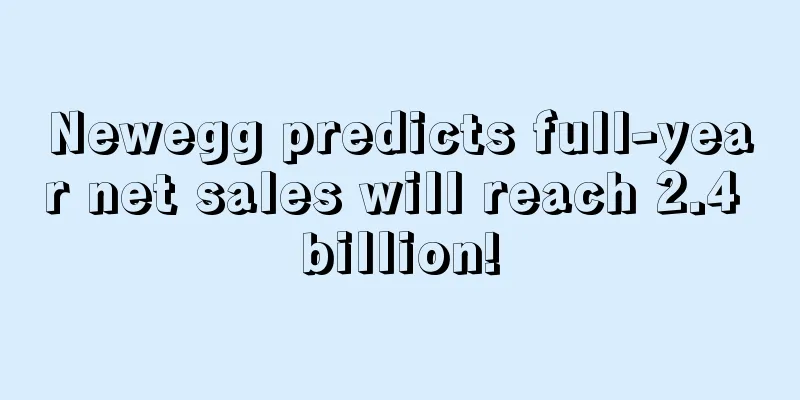 Newegg predicts full-year net sales will reach 2.4 billion!
