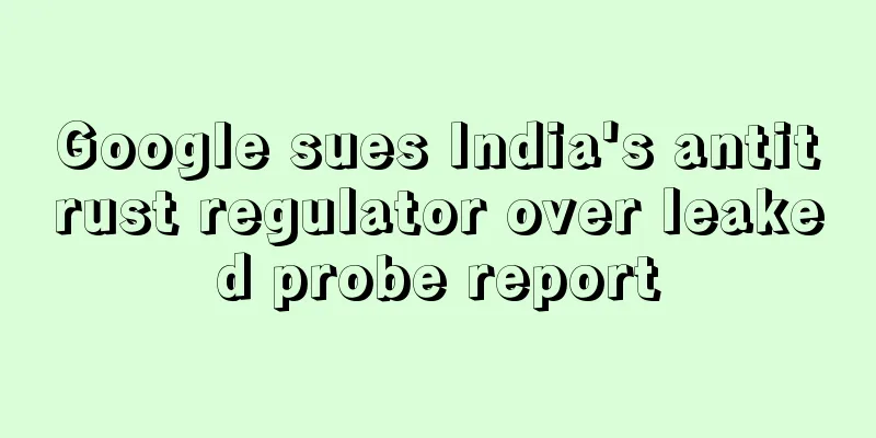 Google sues India's antitrust regulator over leaked probe report
