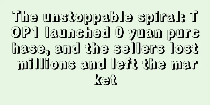 The unstoppable spiral: TOP1 launched 0 yuan purchase, and the sellers lost millions and left the market