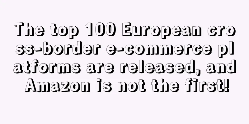 The top 100 European cross-border e-commerce platforms are released, and Amazon is not the first!