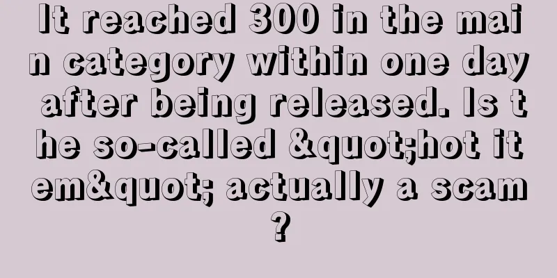 It reached 300 in the main category within one day after being released. Is the so-called "hot item" actually a scam?