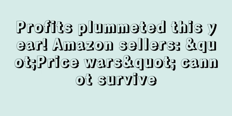 Profits plummeted this year! Amazon sellers: "Price wars" cannot survive