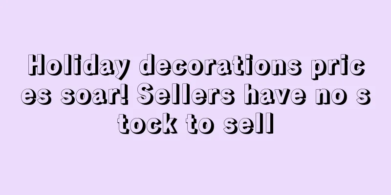 Holiday decorations prices soar! Sellers have no stock to sell