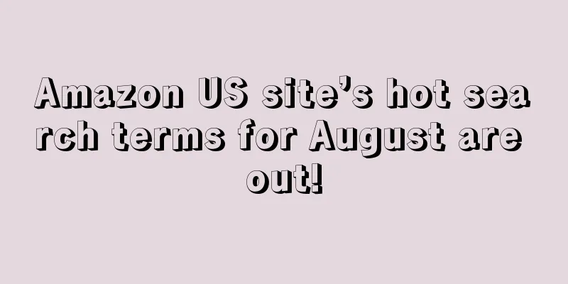Amazon US site’s hot search terms for August are out!