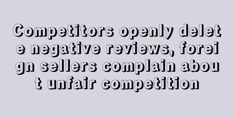 Competitors openly delete negative reviews, foreign sellers complain about unfair competition