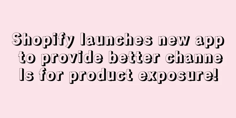 Shopify launches new app to provide better channels for product exposure!
