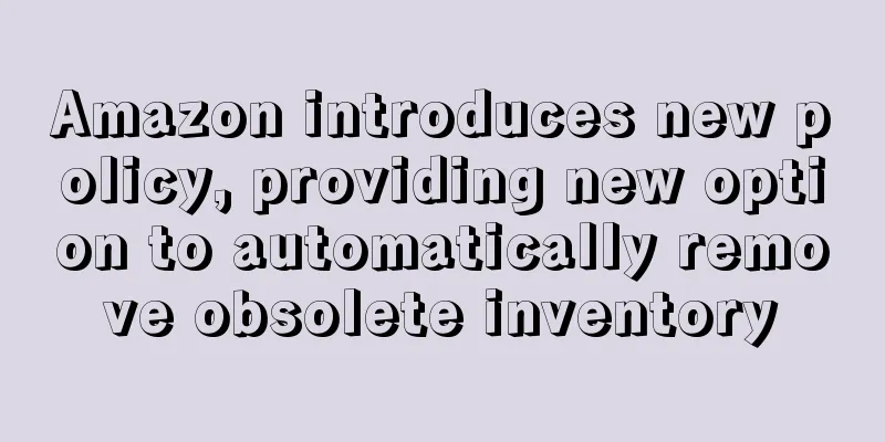 Amazon introduces new policy, providing new option to automatically remove obsolete inventory