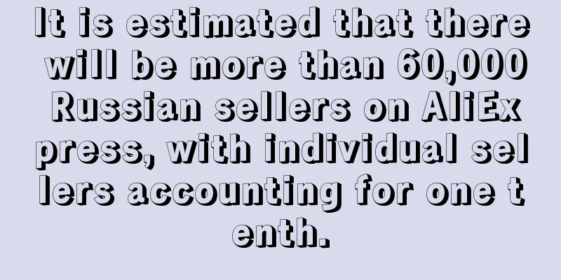 It is estimated that there will be more than 60,000 Russian sellers on AliExpress, with individual sellers accounting for one tenth.