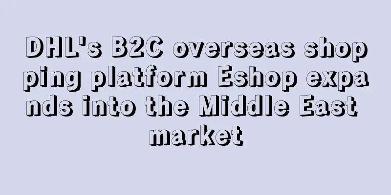 DHL's B2C overseas shopping platform Eshop expands into the Middle East market