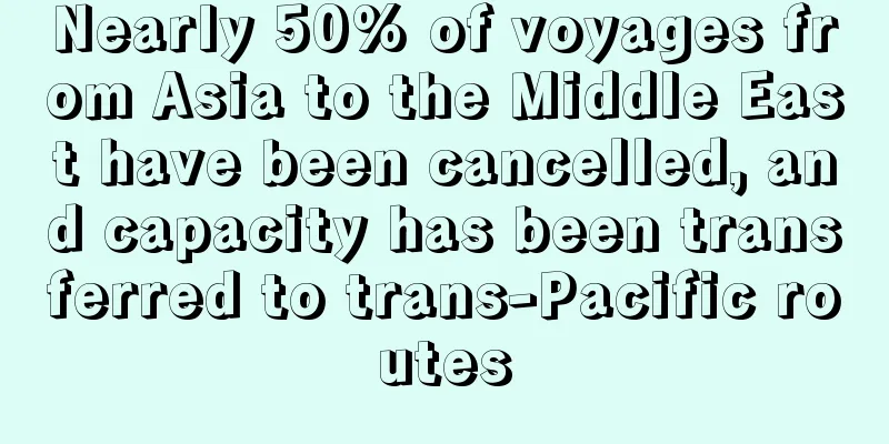 Nearly 50% of voyages from Asia to the Middle East have been cancelled, and capacity has been transferred to trans-Pacific routes