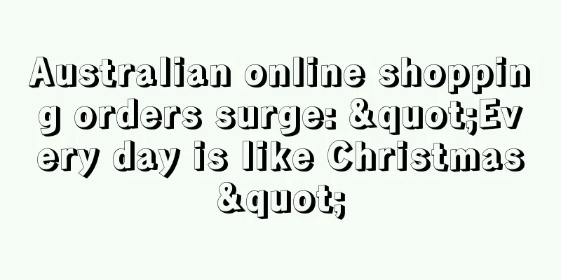 Australian online shopping orders surge: "Every day is like Christmas"