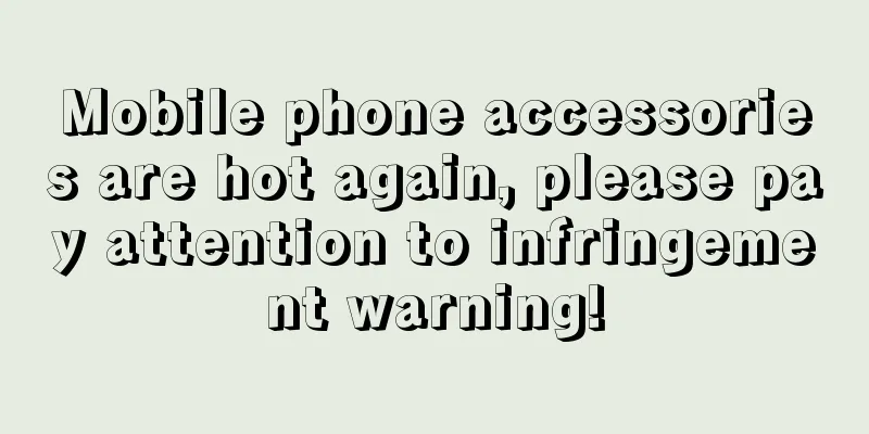 Mobile phone accessories are hot again, please pay attention to infringement warning!