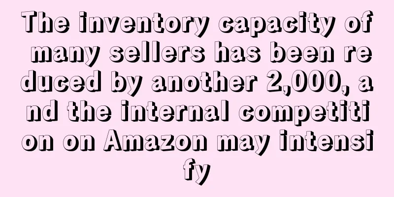 The inventory capacity of many sellers has been reduced by another 2,000, and the internal competition on Amazon may intensify