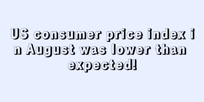 US consumer price index in August was lower than expected!
