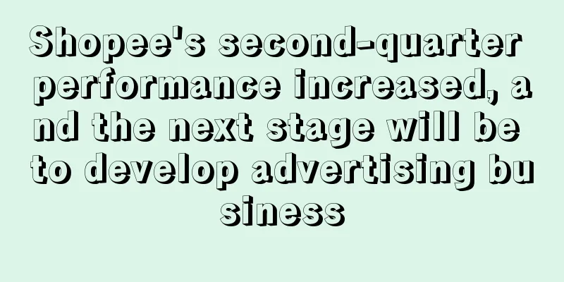 Shopee's second-quarter performance increased, and the next stage will be to develop advertising business