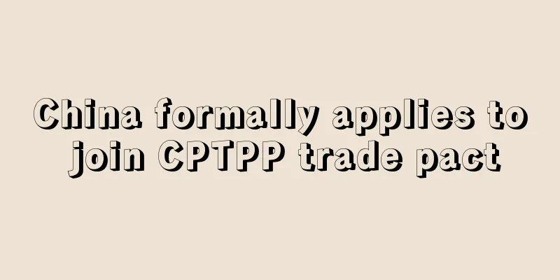 China formally applies to join CPTPP trade pact