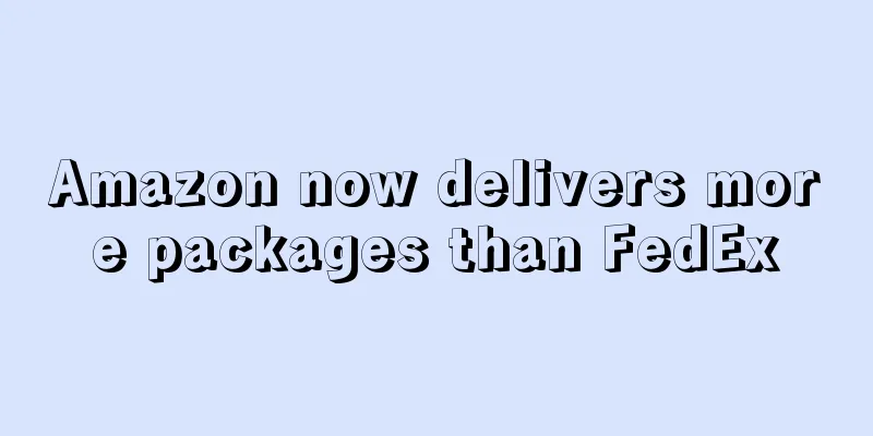 Amazon now delivers more packages than FedEx