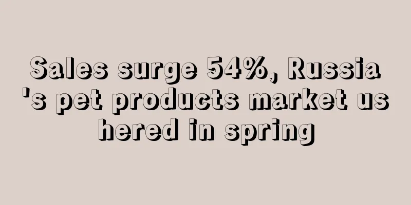 Sales surge 54%, Russia's pet products market ushered in spring