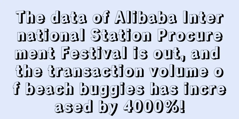 The data of Alibaba International Station Procurement Festival is out, and the transaction volume of beach buggies has increased by 4000%!