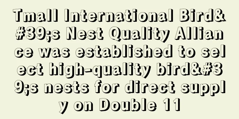 Tmall International Bird's Nest Quality Alliance was established to select high-quality bird's nests for direct supply on Double 11