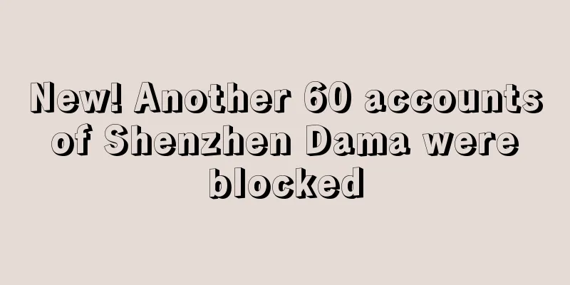 New! Another 60 accounts of Shenzhen Dama were blocked