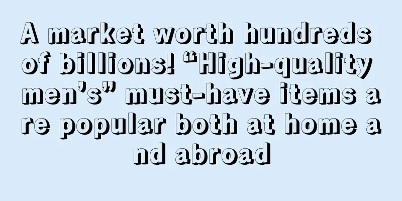 A market worth hundreds of billions! “High-quality men’s” must-have items are popular both at home and abroad