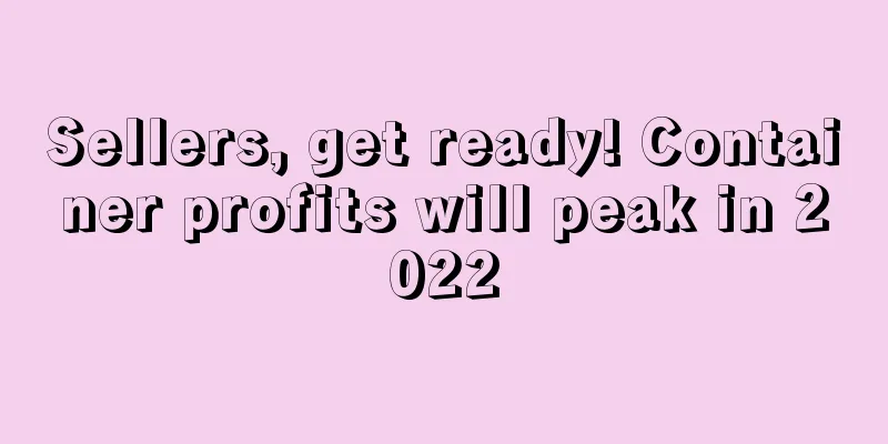 Sellers, get ready! Container profits will peak in 2022