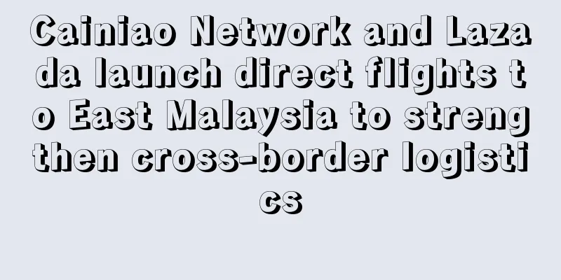 Cainiao Network and Lazada launch direct flights to East Malaysia to strengthen cross-border logistics