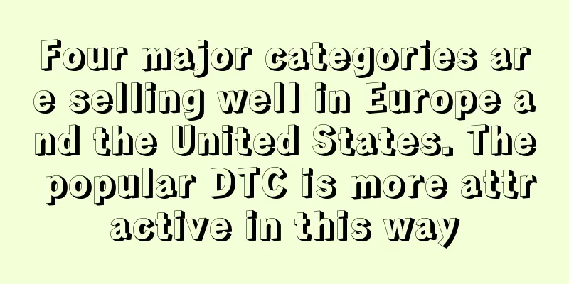 Four major categories are selling well in Europe and the United States. The popular DTC is more attractive in this way
