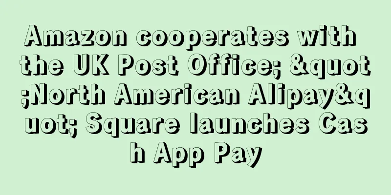 Amazon cooperates with the UK Post Office; "North American Alipay" Square launches Cash App Pay