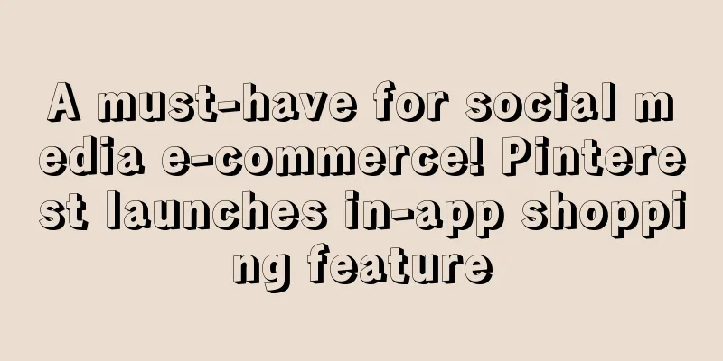 A must-have for social media e-commerce! Pinterest launches in-app shopping feature