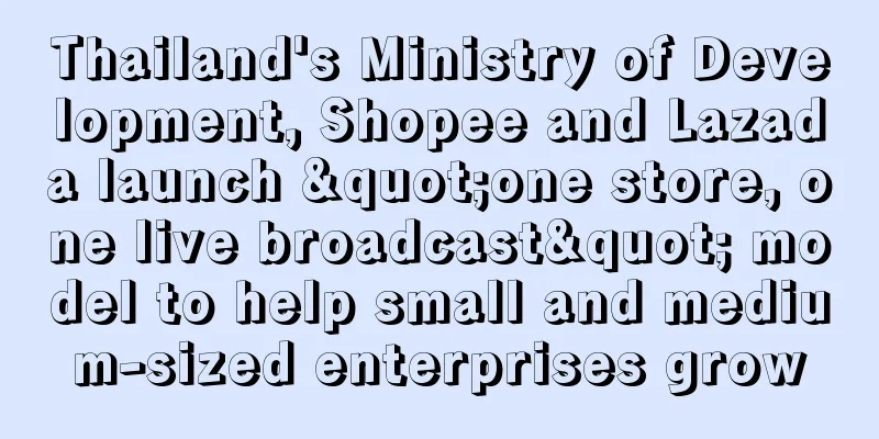 Thailand's Ministry of Development, Shopee and Lazada launch "one store, one live broadcast" model to help small and medium-sized enterprises grow