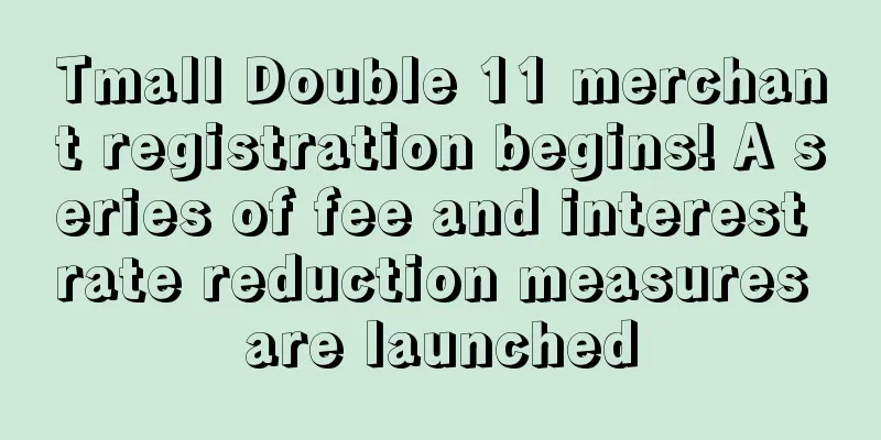 Tmall Double 11 merchant registration begins! A series of fee and interest rate reduction measures are launched