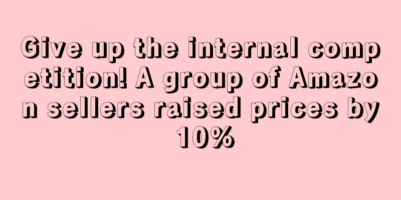 Give up the internal competition! A group of Amazon sellers raised prices by 10%