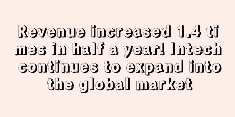 Revenue increased 1.4 times in half a year! Intech continues to expand into the global market