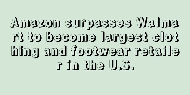 Amazon surpasses Walmart to become largest clothing and footwear retailer in the U.S.
