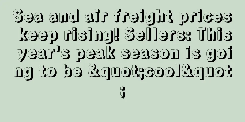 Sea and air freight prices keep rising! Sellers: This year's peak season is going to be "cool"