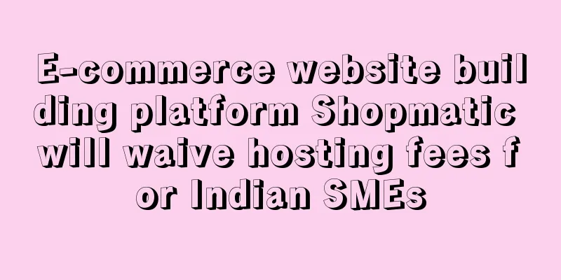 E-commerce website building platform Shopmatic will waive hosting fees for Indian SMEs