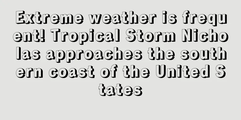 Extreme weather is frequent! Tropical Storm Nicholas approaches the southern coast of the United States