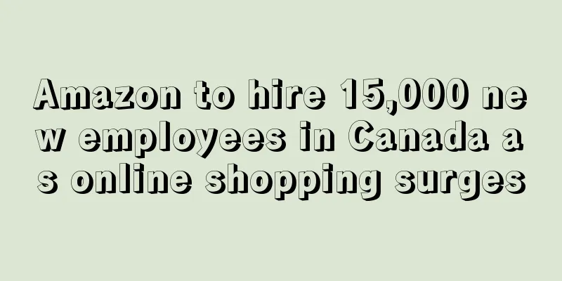 Amazon to hire 15,000 new employees in Canada as online shopping surges