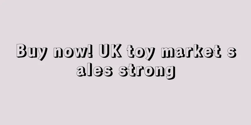 Buy now! UK toy market sales strong
