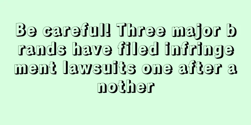 Be careful! Three major brands have filed infringement lawsuits one after another