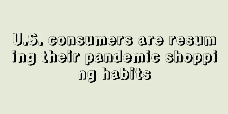U.S. consumers are resuming their pandemic shopping habits