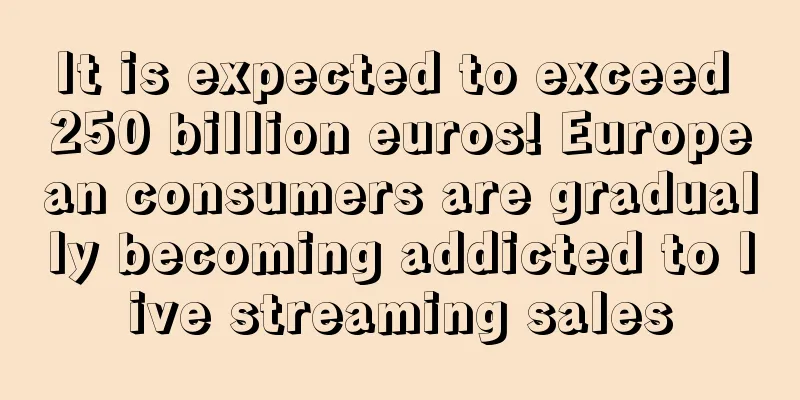 It is expected to exceed 250 billion euros! European consumers are gradually becoming addicted to live streaming sales