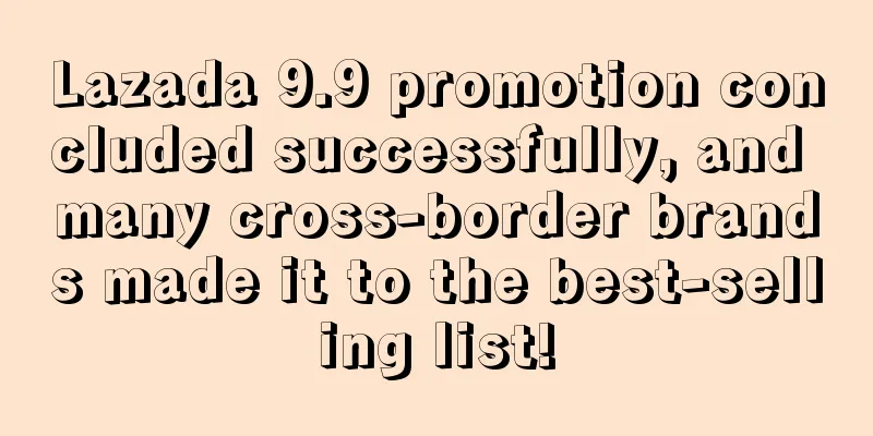 Lazada 9.9 promotion concluded successfully, and many cross-border brands made it to the best-selling list!