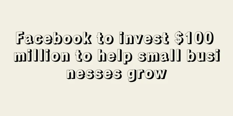 Facebook to invest $100 million to help small businesses grow