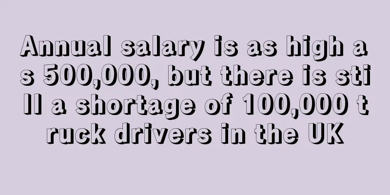 Annual salary is as high as 500,000, but there is still a shortage of 100,000 truck drivers in the UK