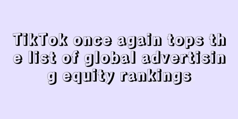 TikTok once again tops the list of global advertising equity rankings